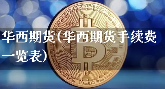 华西期货(华西期货手续费一览表)_https://www.qgjzrcxxzxpt.com_郑商所_第1张