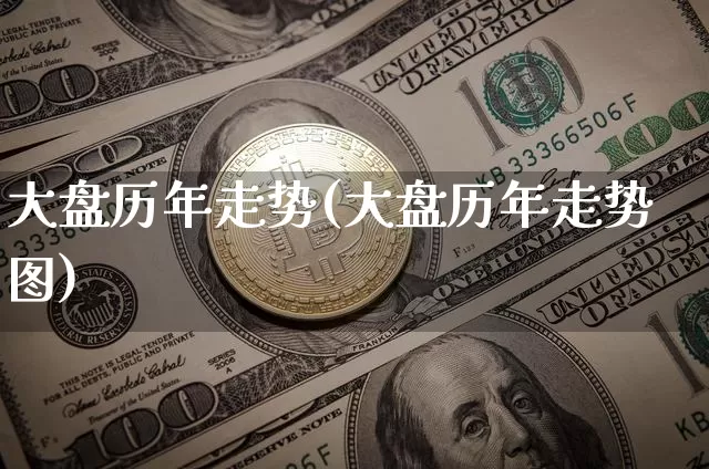 大盘历年走势(大盘历年走势图)_https://www.qgjzrcxxzxpt.com_上期能源_第1张