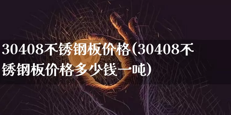 30408不锈钢板价格(30408不锈钢板价格多少钱一吨)_https://www.qgjzrcxxzxpt.com_中金所_第1张