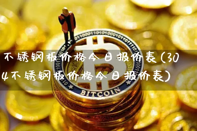 不锈钢板价格今日报价表(304不锈钢板价格今日报价表)_https://www.qgjzrcxxzxpt.com_广期所_第1张