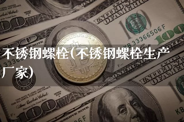 不锈钢螺栓(不锈钢螺栓生产厂家)_https://www.qgjzrcxxzxpt.com_广期所_第1张