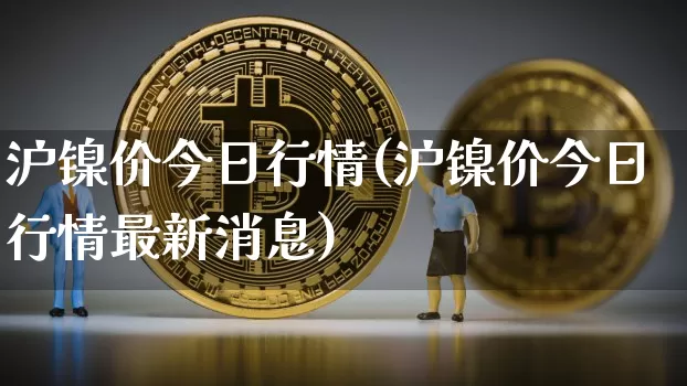 沪镍价今日行情(沪镍价今日行情最新消息)_https://www.qgjzrcxxzxpt.com_大商所_第1张