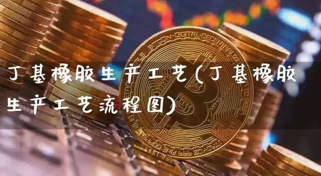 丁基橡胶生产工艺(丁基橡胶生产工艺流程图)_https://www.qgjzrcxxzxpt.com_大商所_第1张