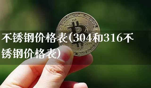 不锈钢价格表(304和316不锈钢价格表)_https://www.qgjzrcxxzxpt.com_上期所_第1张