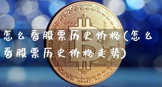 怎么看股票历史价格(怎么看股票历史价格走势)_https://www.qgjzrcxxzxpt.com_大商所_第1张