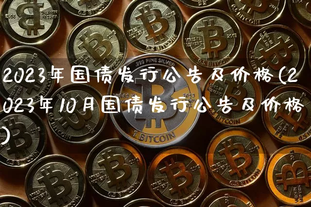 2023年国债发行公告及价格(2023年10月国债发行公告及价格)_https://www.qgjzrcxxzxpt.com_广期所_第1张