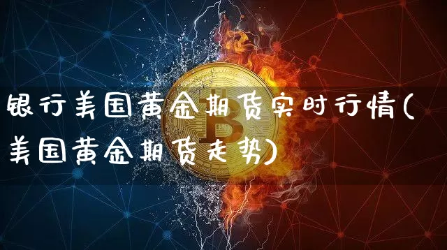 银行美国黄金期货实时行情(美国黄金期货走势)_https://www.qgjzrcxxzxpt.com_中金所_第1张