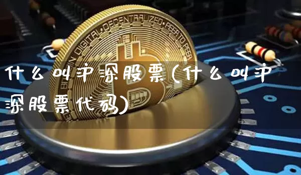 什么叫沪深股票(什么叫沪深股票代码)_https://www.qgjzrcxxzxpt.com_上期所_第1张