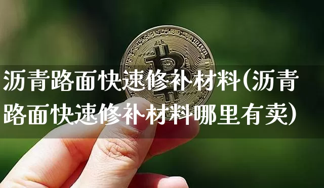 沥青路面快速修补材料(沥青路面快速修补材料哪里有卖)_https://www.qgjzrcxxzxpt.com_广期所_第1张