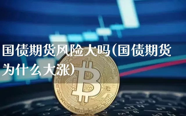 国债期货风险大吗(国债期货为什么大涨)_https://www.qgjzrcxxzxpt.com_郑商所_第1张