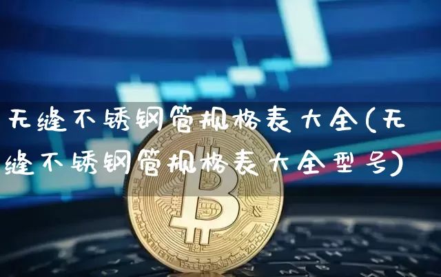 无缝不锈钢管规格表大全(无缝不锈钢管规格表大全型号)_https://www.qgjzrcxxzxpt.com_大商所_第1张