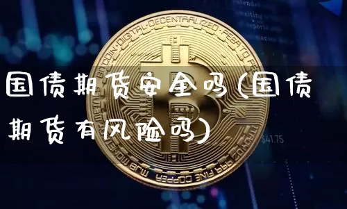 国债期货安全吗(国债期货有风险吗)_https://www.qgjzrcxxzxpt.com_大商所_第1张