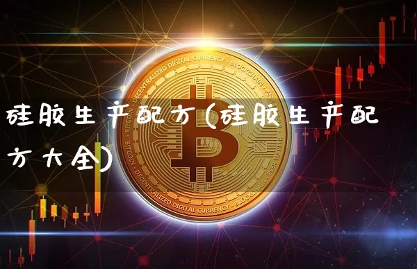 硅胶生产配方(硅胶生产配方大全)_https://www.qgjzrcxxzxpt.com_广期所_第1张