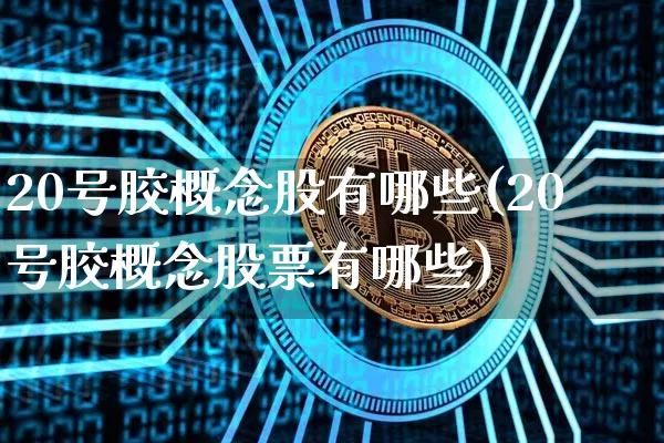 20号胶概念股有哪些(20号胶概念股票有哪些)_https://www.qgjzrcxxzxpt.com_中金所_第1张
