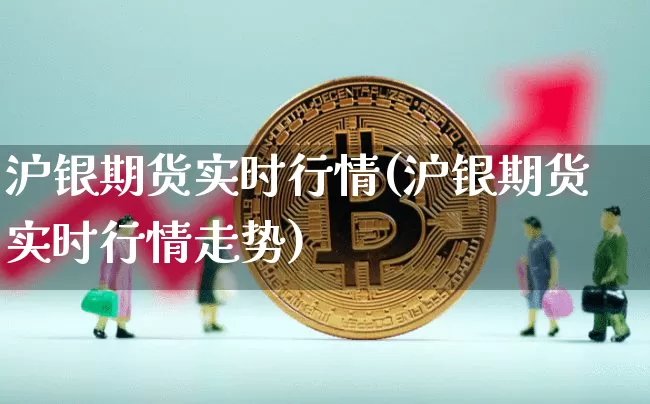 沪银期货实时行情(沪银期货实时行情走势)_https://www.qgjzrcxxzxpt.com_广期所_第1张