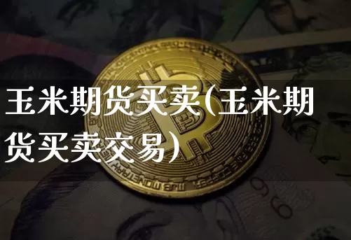 玉米期货买卖(玉米期货买卖交易)_https://www.qgjzrcxxzxpt.com_大商所_第1张
