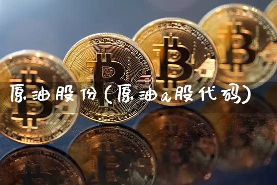 原油股份(原油a股代码)_https://www.qgjzrcxxzxpt.com_广期所_第1张