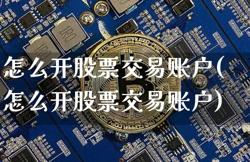 怎么开股票交易账户(怎么开股票交易账户)_https://www.qgjzrcxxzxpt.com_上期所_第1张