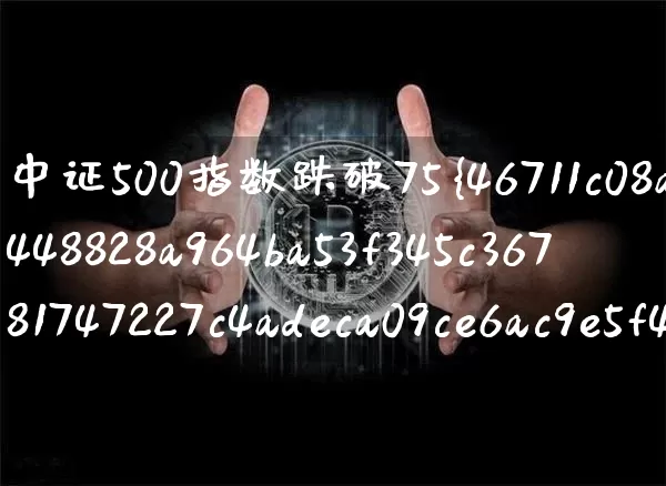 中证500指数跌破75%(中证500指数跌破5000)_https://www.qgjzrcxxzxpt.com_大商所_第1张