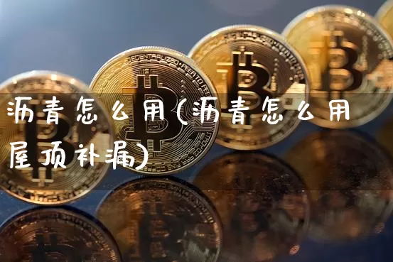 沥青怎么用(沥青怎么用屋顶补漏)_https://www.qgjzrcxxzxpt.com_广期所_第1张