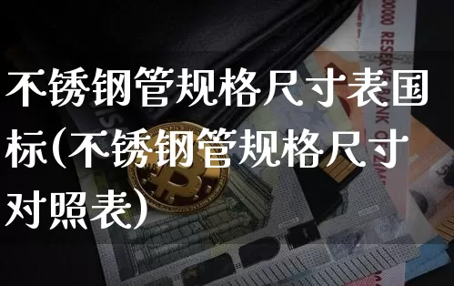 不锈钢管规格尺寸表国标(不锈钢管规格尺寸对照表)_https://www.qgjzrcxxzxpt.com_广期所_第1张