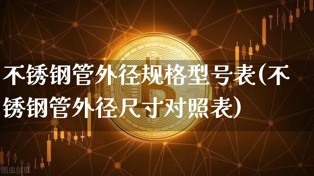 不锈钢管外径规格型号表(不锈钢管外径尺寸对照表)_https://www.qgjzrcxxzxpt.com_大商所_第1张