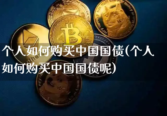 个人如何购买中国国债(个人如何购买中国国债呢)_https://www.qgjzrcxxzxpt.com_郑商所_第1张