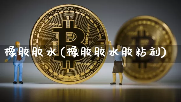 橡胶胶水(橡胶胶水胶粘剂)_https://www.qgjzrcxxzxpt.com_广期所_第1张