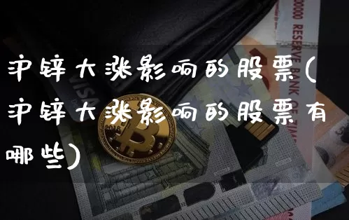 沪锌大涨影响的股票(沪锌大涨影响的股票有哪些)_https://www.qgjzrcxxzxpt.com_上期所_第1张