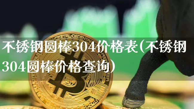 不锈钢圆棒304价格表(不锈钢304圆棒价格查询)_https://www.qgjzrcxxzxpt.com_大商所_第1张