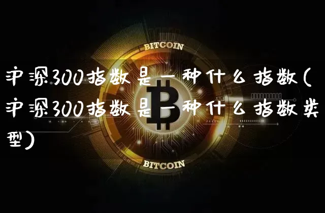 沪深300指数是一种什么指数(沪深300指数是一种什么指数类型)_https://www.qgjzrcxxzxpt.com_上期能源_第1张