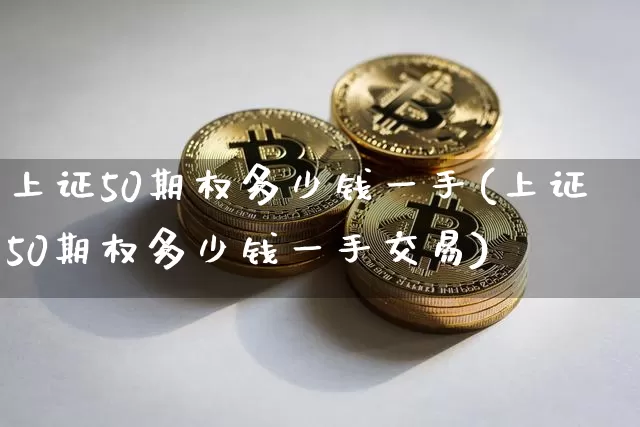 上证50期权多少钱一手(上证50期权多少钱一手交易)_https://www.qgjzrcxxzxpt.com_中金所_第1张
