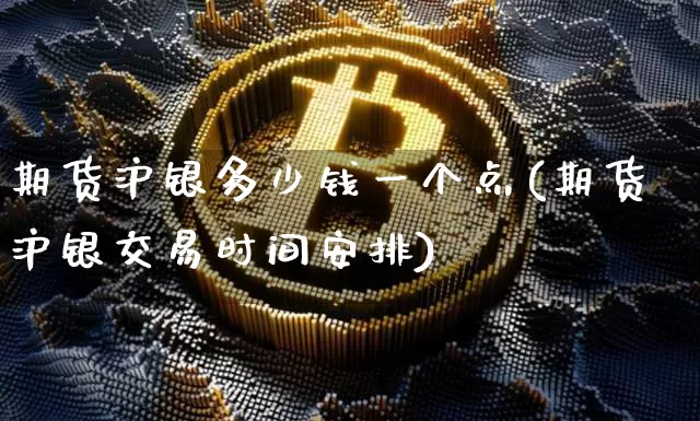 期货沪银多少钱一个点(期货沪银交易时间安排)_https://www.qgjzrcxxzxpt.com_中金所_第1张