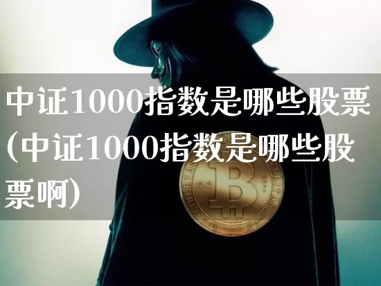 中证1000指数是哪些股票(中证1000指数是哪些股票啊)_https://www.qgjzrcxxzxpt.com_上期所_第1张