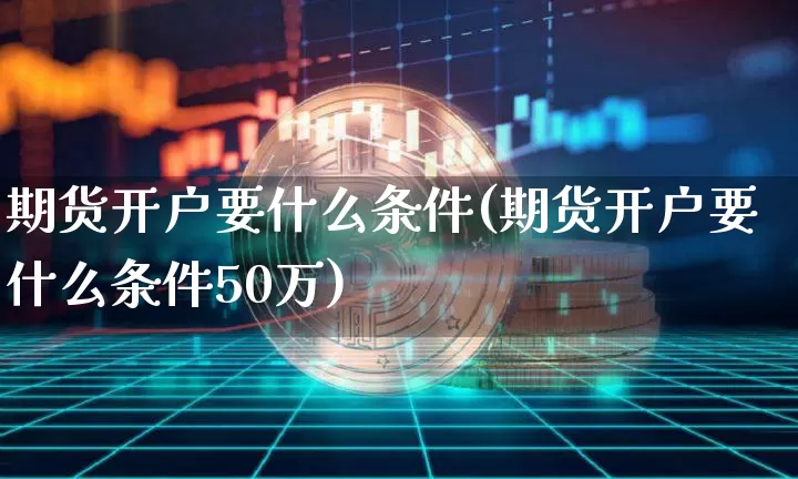 期货开户要什么条件(期货开户要什么条件50万)_https://www.qgjzrcxxzxpt.com_上期能源_第1张
