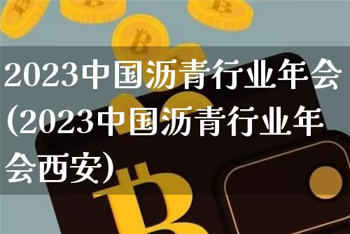 2023中国沥青行业年会(2023中国沥青行业年会西安)_https://www.qgjzrcxxzxpt.com_广期所_第1张