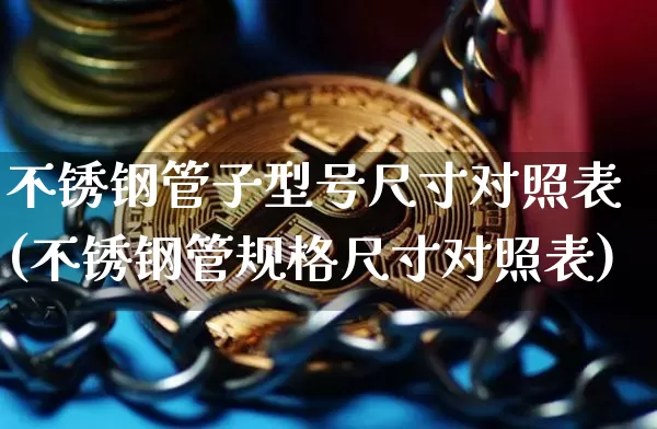 不锈钢管子型号尺寸对照表(不锈钢管规格尺寸对照表)_https://www.qgjzrcxxzxpt.com_大商所_第1张