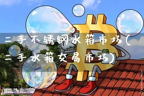 二手不锈钢水箱市场(二手水箱交易市场)_https://www.qgjzrcxxzxpt.com_广期所_第1张