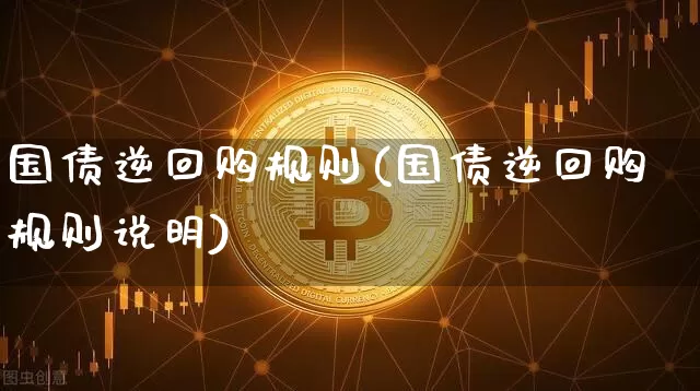 国债逆回购规则(国债逆回购规则说明)_https://www.qgjzrcxxzxpt.com_大商所_第1张