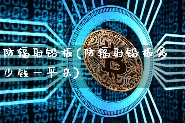 防辐射铅板(防辐射铅板多少钱一平米)_https://www.qgjzrcxxzxpt.com_广期所_第1张
