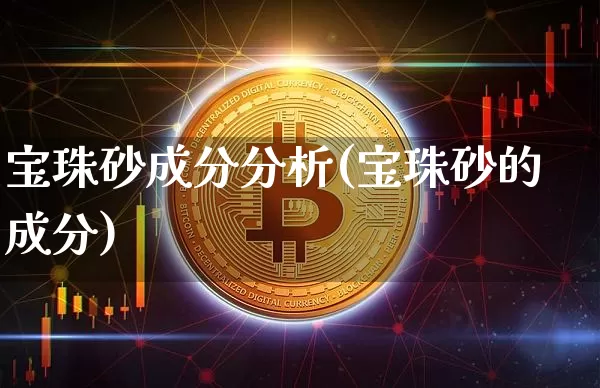 宝珠砂成分分析(宝珠砂的成分)_https://www.qgjzrcxxzxpt.com_上期能源_第1张