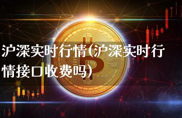 沪深实时行情(沪深实时行情接口收费吗)_https://www.qgjzrcxxzxpt.com_郑商所_第1张