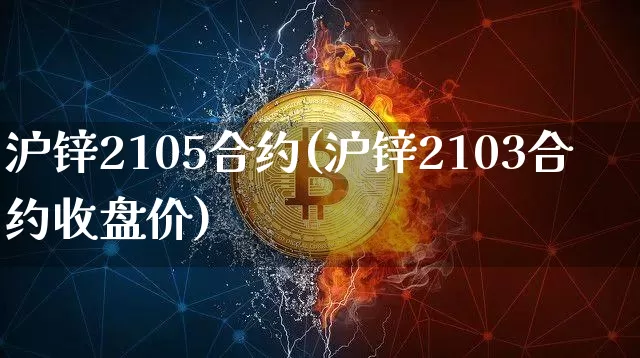 沪锌2105合约(沪锌2103合约收盘价)_https://www.qgjzrcxxzxpt.com_上期所_第1张