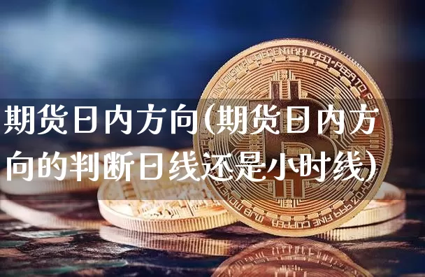期货日内方向(期货日内方向的判断日线还是小时线)_https://www.qgjzrcxxzxpt.com_上期所_第1张