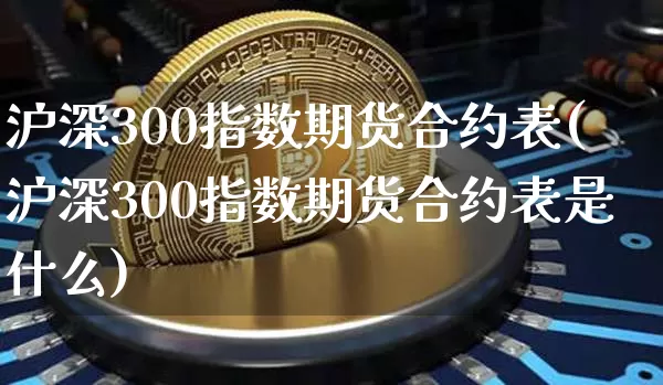 沪深300指数期货合约表(沪深300指数期货合约表是什么)_https://www.qgjzrcxxzxpt.com_广期所_第1张
