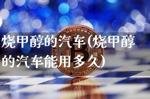 烧甲醇的汽车(烧甲醇的汽车能用多久)_https://www.qgjzrcxxzxpt.com_广期所_第1张