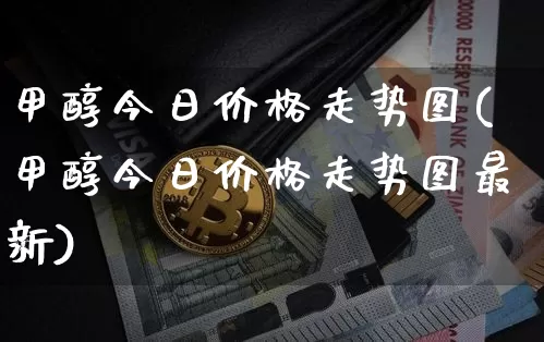 甲醇今日价格走势图(甲醇今日价格走势图最新)_https://www.qgjzrcxxzxpt.com_上期所_第1张