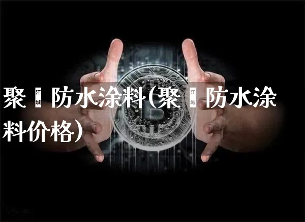 聚脲防水涂料(聚脲防水涂料价格)_https://www.qgjzrcxxzxpt.com_上期能源_第1张