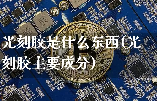 光刻胶是什么东西(光刻胶主要成分)_https://www.qgjzrcxxzxpt.com_广期所_第1张