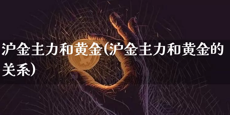 沪金主力和黄金(沪金主力和黄金的关系)_https://www.qgjzrcxxzxpt.com_上期所_第1张